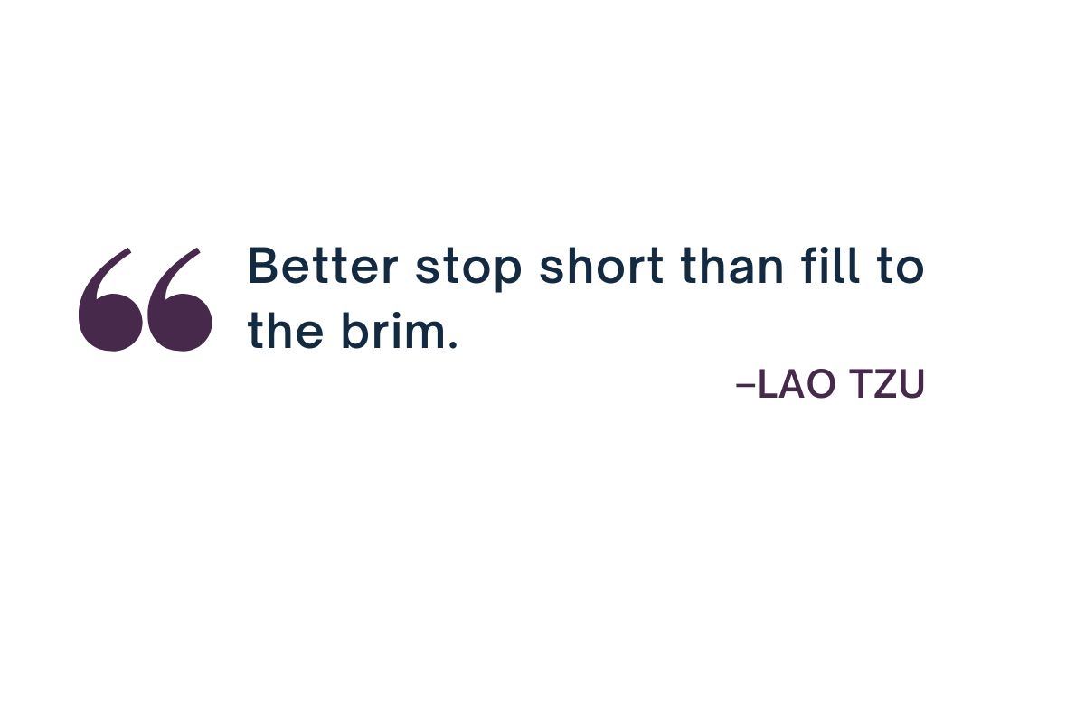 ‘Better Stop Short Than Fill to the Brim’ Lao Tzu Quote